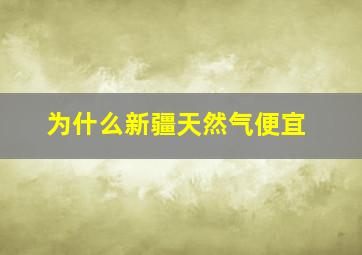 为什么新疆天然气便宜