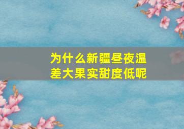 为什么新疆昼夜温差大果实甜度低呢