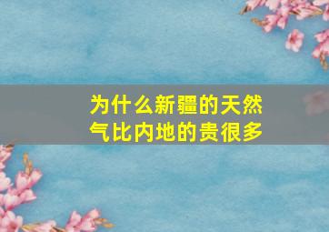 为什么新疆的天然气比内地的贵很多