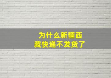 为什么新疆西藏快递不发货了