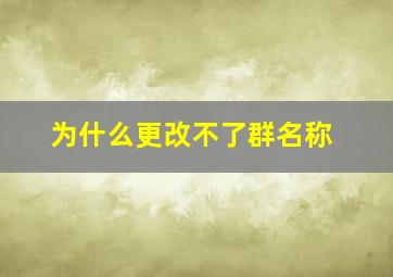 为什么更改不了群名称