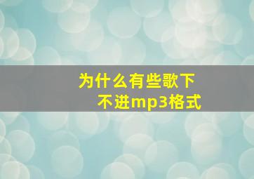 为什么有些歌下不进mp3格式