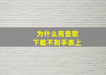 为什么有些歌下载不到手表上