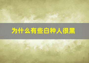 为什么有些白种人很黑