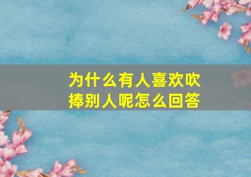 为什么有人喜欢吹捧别人呢怎么回答