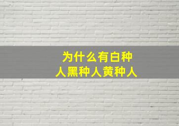 为什么有白种人黑种人黄种人