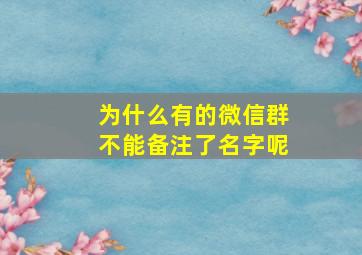 为什么有的微信群不能备注了名字呢