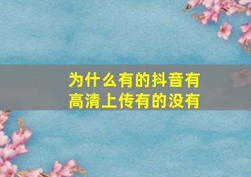 为什么有的抖音有高清上传有的没有