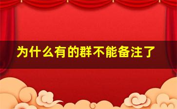 为什么有的群不能备注了