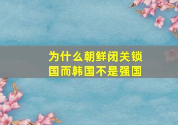 为什么朝鲜闭关锁国而韩国不是强国