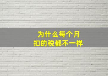 为什么每个月扣的税都不一样