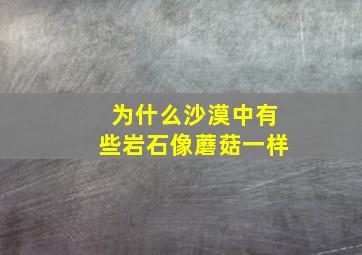 为什么沙漠中有些岩石像蘑菇一样