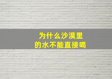 为什么沙漠里的水不能直接喝