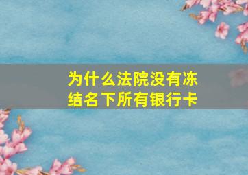 为什么法院没有冻结名下所有银行卡