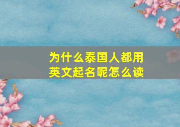 为什么泰国人都用英文起名呢怎么读