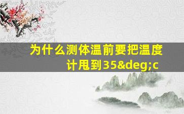 为什么测体温前要把温度计甩到35°c