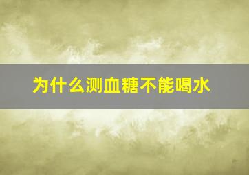 为什么测血糖不能喝水