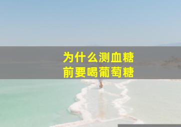 为什么测血糖前要喝葡萄糖