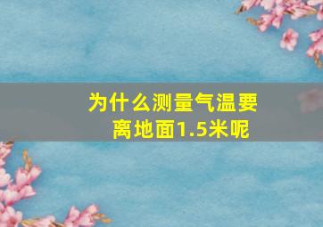 为什么测量气温要离地面1.5米呢