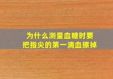 为什么测量血糖时要把指尖的第一滴血擦掉