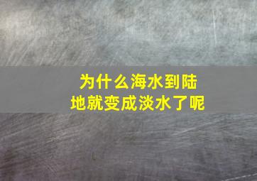 为什么海水到陆地就变成淡水了呢