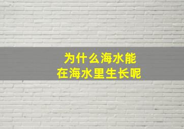 为什么海水能在海水里生长呢