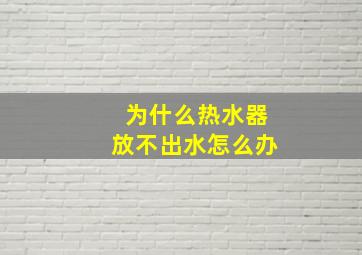 为什么热水器放不出水怎么办