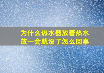 为什么热水器放着热水放一会就没了怎么回事