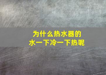 为什么热水器的水一下冷一下热呢