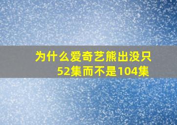 为什么爱奇艺熊出没只52集而不是104集