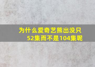 为什么爱奇艺熊出没只52集而不是104集呢