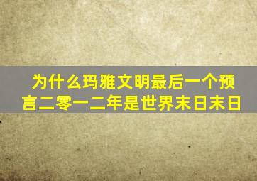 为什么玛雅文明最后一个预言二零一二年是世界末日末日