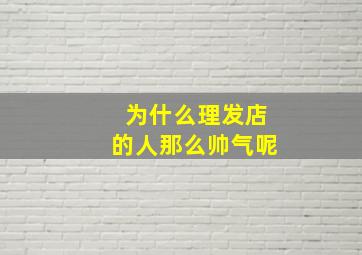 为什么理发店的人那么帅气呢