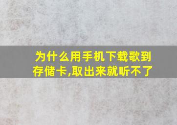 为什么用手机下载歌到存储卡,取出来就听不了