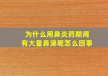 为什么用鼻炎药期间有大量鼻涕呢怎么回事