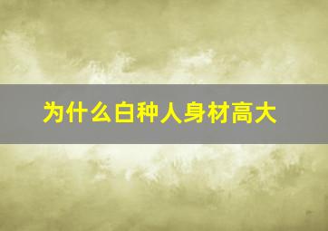 为什么白种人身材高大