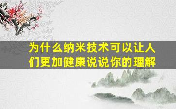 为什么纳米技术可以让人们更加健康说说你的理解