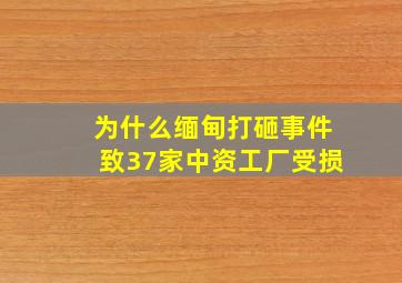 为什么缅甸打砸事件致37家中资工厂受损