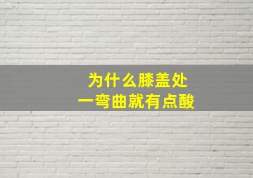 为什么膝盖处一弯曲就有点酸