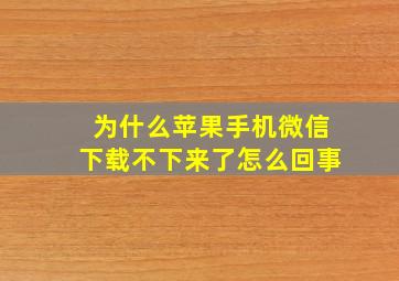 为什么苹果手机微信下载不下来了怎么回事