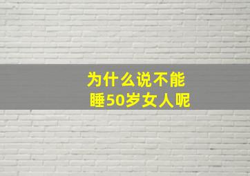 为什么说不能睡50岁女人呢