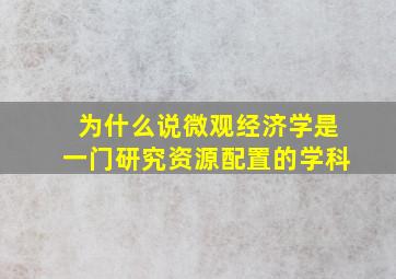 为什么说微观经济学是一门研究资源配置的学科