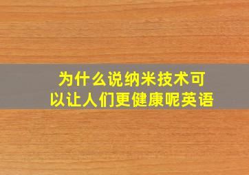 为什么说纳米技术可以让人们更健康呢英语