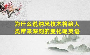 为什么说纳米技术将给人类带来深刻的变化呢英语