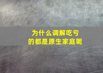 为什么调解吃亏的都是原生家庭呢