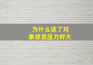 为什么谈了对象感觉压力好大