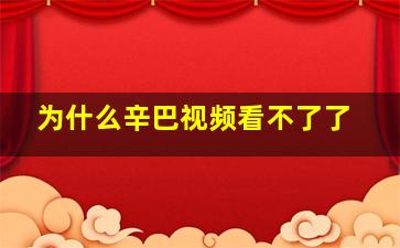 为什么辛巴视频看不了了