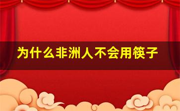 为什么非洲人不会用筷子