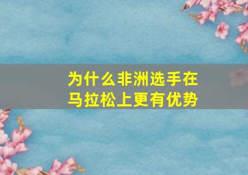 为什么非洲选手在马拉松上更有优势