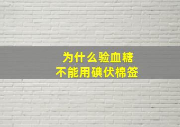 为什么验血糖不能用碘伏棉签